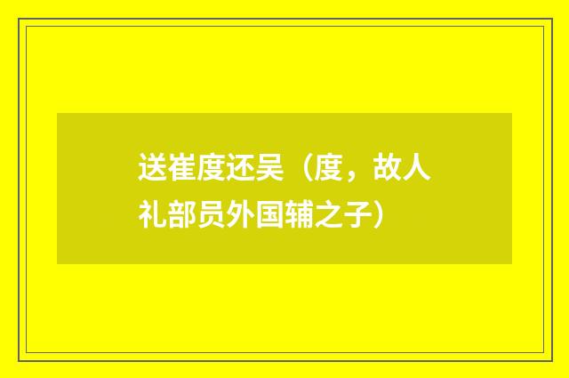 送崔度还吴（度，故人礼部员外国辅之子）
