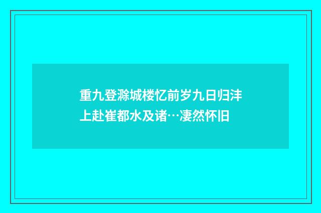 重九登滁城楼忆前岁九日归沣上赴崔都水及诸…凄然怀旧