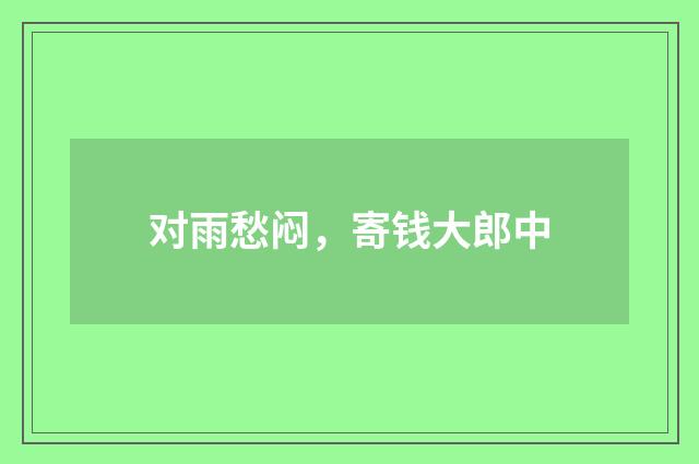 对雨愁闷，寄钱大郎中