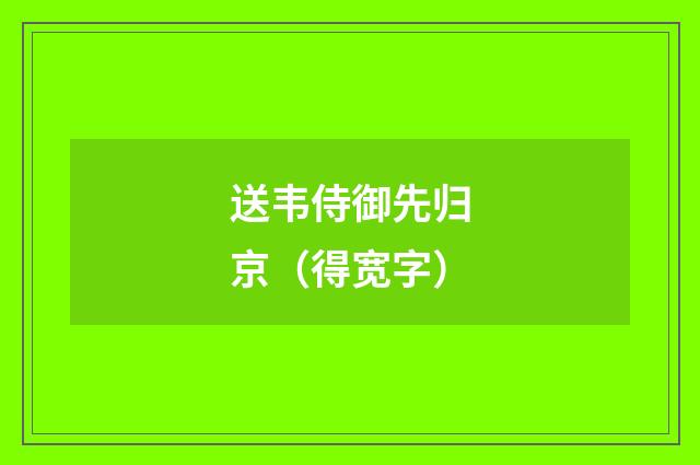 送韦侍御先归京（得宽字）