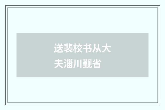 送裴校书从大夫淄川觐省