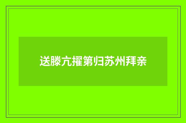 送滕亢擢第归苏州拜亲