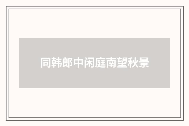 同韩郎中闲庭南望秋景