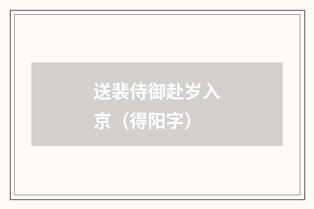 送裴侍御赴岁入京（得阳字）