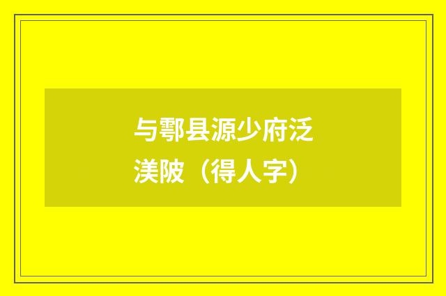 与鄠县源少府泛渼陂（得人字）