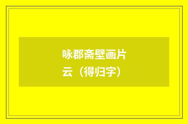 咏郡斋壁画片云（得归字）