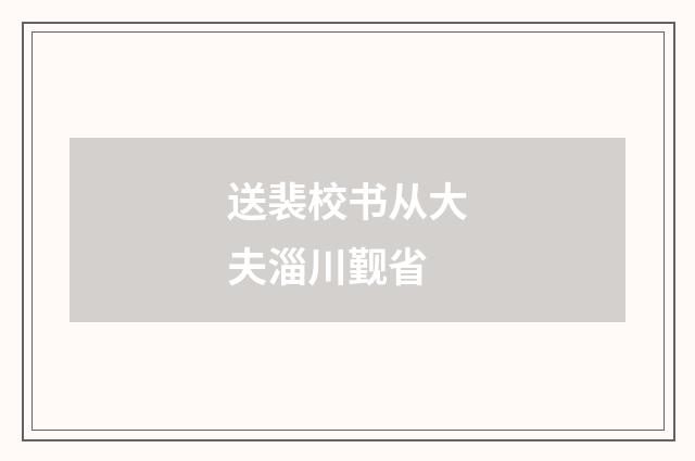 送裴校书从大夫淄川觐省