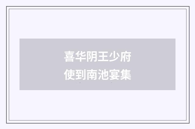 喜华阴王少府使到南池宴集