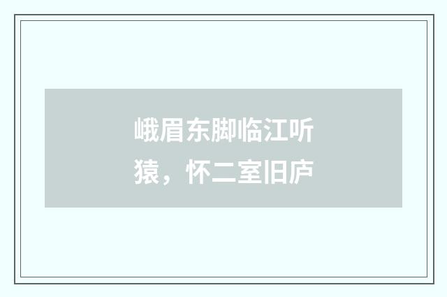 峨眉东脚临江听猿，怀二室旧庐