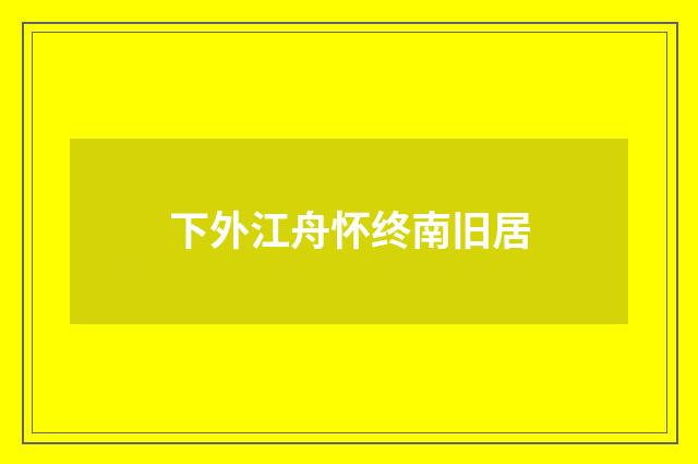 下外江舟怀终南旧居