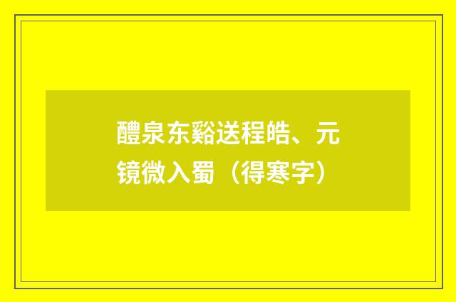 醴泉东谿送程皓、元镜微入蜀（得寒字）