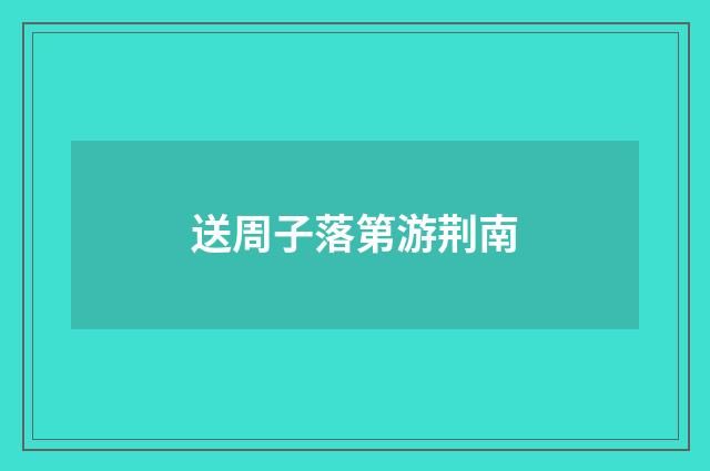 送周子落第游荆南