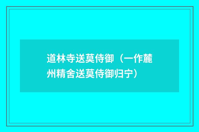 道林寺送莫侍御（一作麓州精舍送莫侍御归宁）