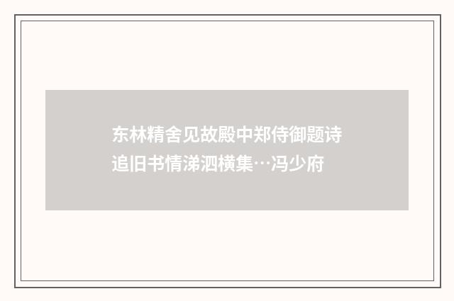 东林精舍见故殿中郑侍御题诗追旧书情涕泗横集…冯少府