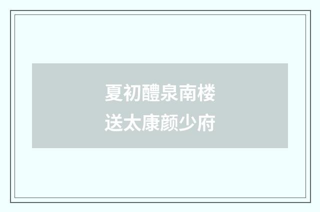 夏初醴泉南楼送太康颜少府