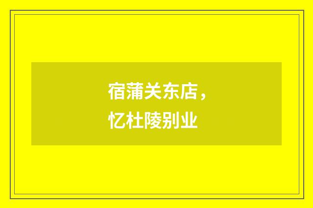 宿蒲关东店，忆杜陵别业