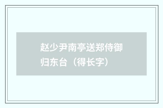 赵少尹南亭送郑侍御归东台（得长字）
