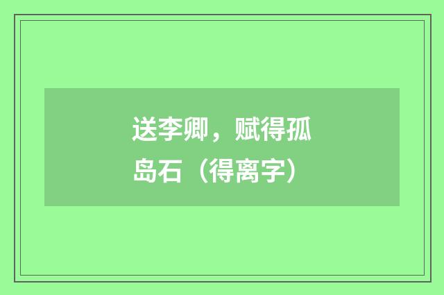 送李卿，赋得孤岛石（得离字）