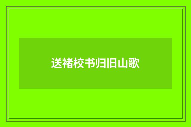 送褚校书归旧山歌