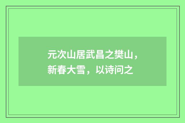 元次山居武昌之樊山，新春大雪，以诗问之