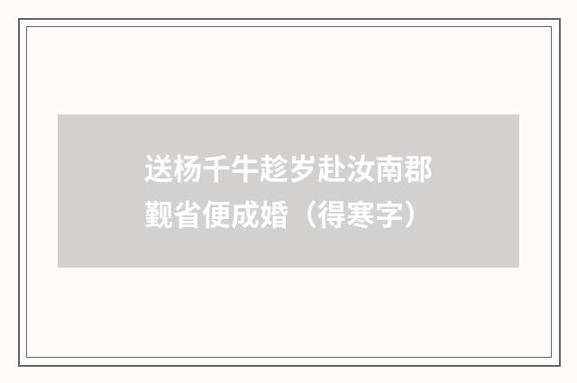 送杨千牛趁岁赴汝南郡觐省便成婚（得寒字）