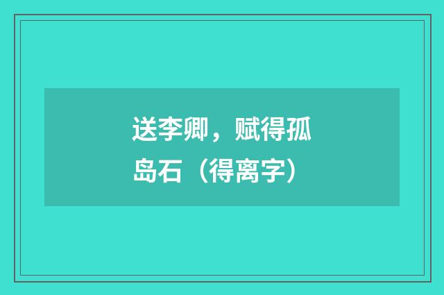 送李卿，赋得孤岛石（得离字）
