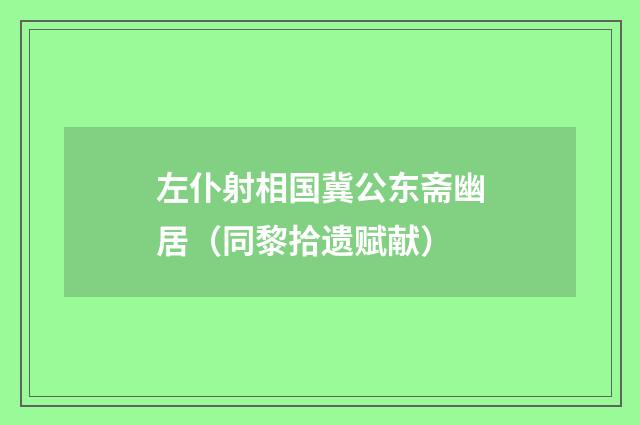 左仆射相国冀公东斋幽居（同黎拾遗赋献）