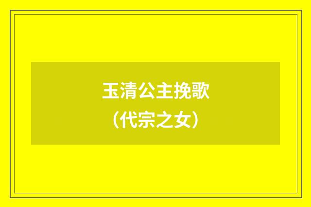 玉清公主挽歌（代宗之女）