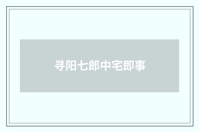 寻阳七郎中宅即事