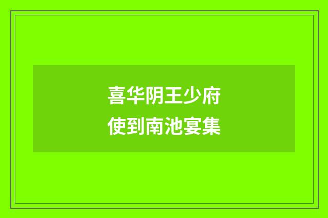 喜华阴王少府使到南池宴集