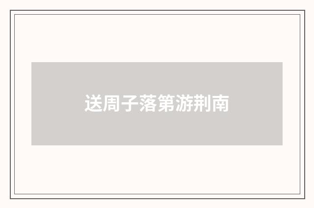送周子落第游荆南