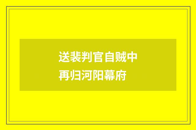 送裴判官自贼中再归河阳幕府