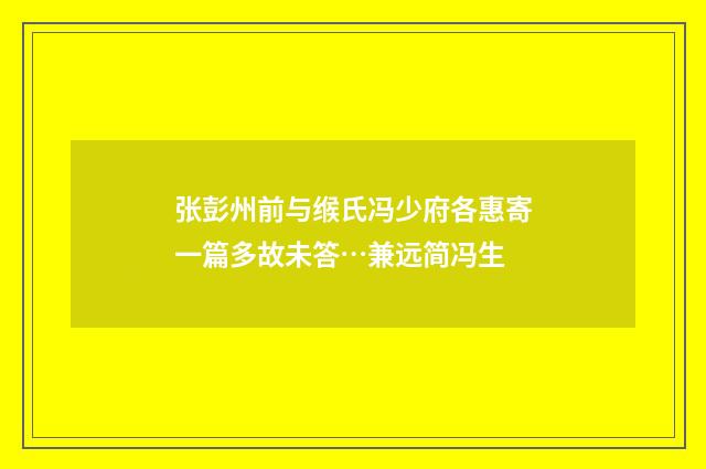 张彭州前与缑氏冯少府各惠寄一篇多故未答…兼远简冯生