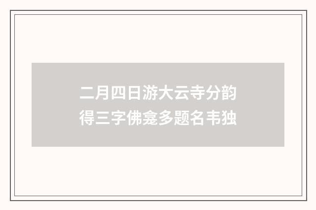 二月四日游大云寺分韵得三字佛龛多题名韦独