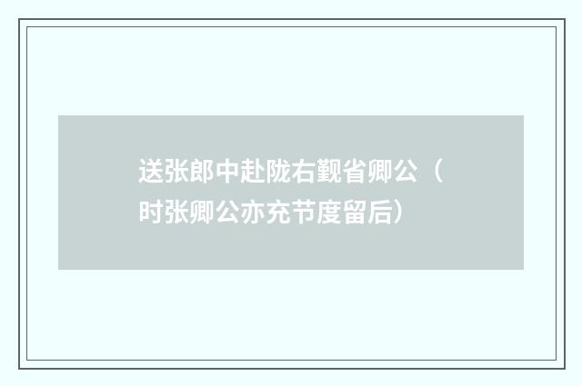 送张郎中赴陇右觐省卿公（时张卿公亦充节度留后）