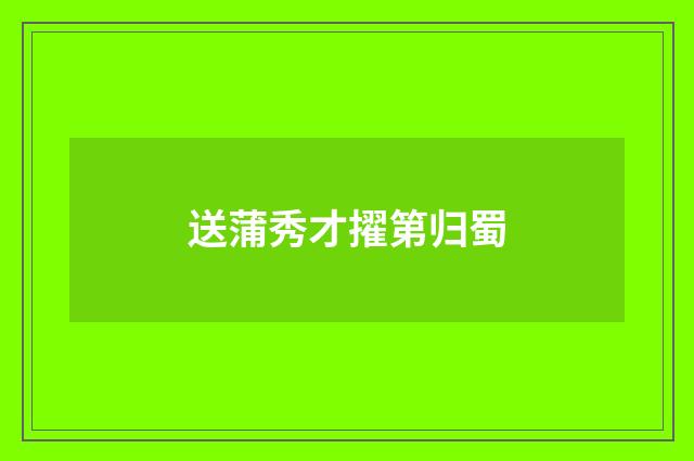 送蒲秀才擢第归蜀