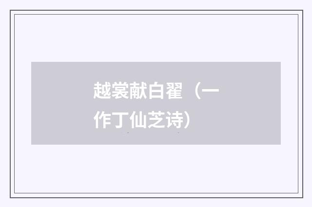 越裳献白翟（一作丁仙芝诗）