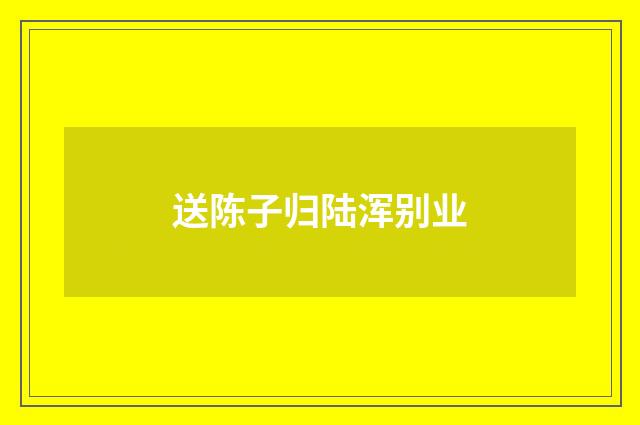 送陈子归陆浑别业