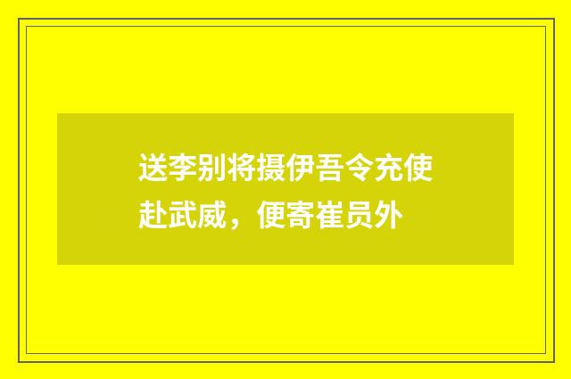 送李别将摄伊吾令充使赴武威，便寄崔员外