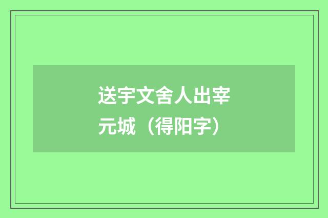 送宇文舍人出宰元城（得阳字）