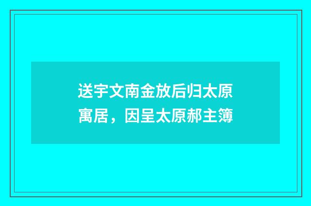 送宇文南金放后归太原寓居，因呈太原郝主簿