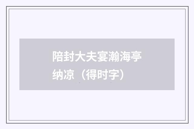 陪封大夫宴瀚海亭纳凉（得时字）
