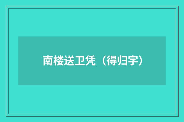 南楼送卫凭（得归字）