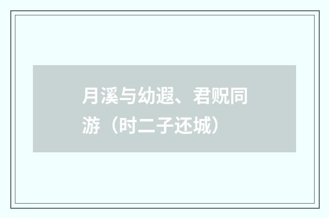 月溪与幼遐、君贶同游（时二子还城）