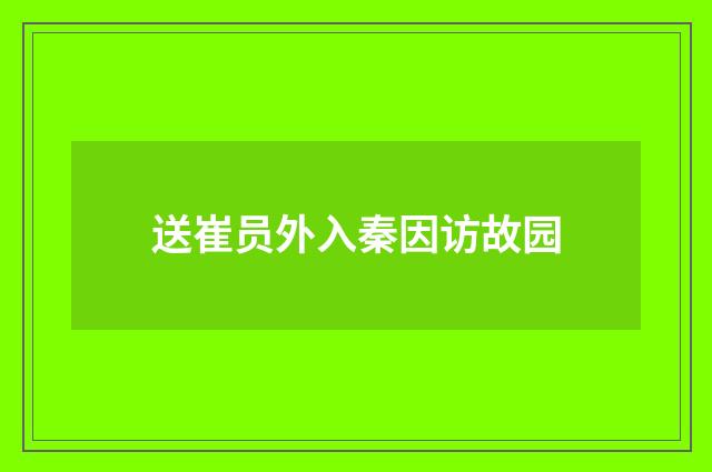 送崔员外入秦因访故园