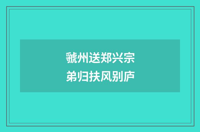 虢州送郑兴宗弟归扶风别庐
