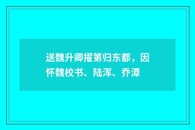 送魏升卿擢第归东都，因怀魏校书、陆浑、乔潭