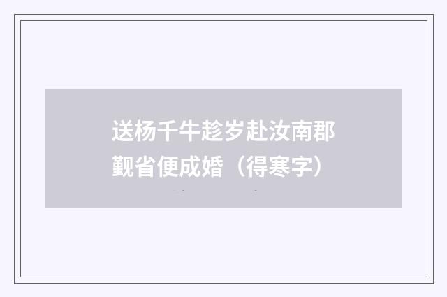 送杨千牛趁岁赴汝南郡觐省便成婚（得寒字）