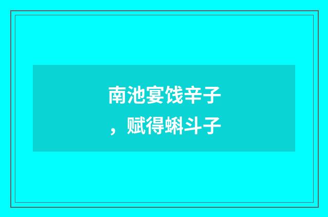南池宴饯辛子，赋得蝌斗子