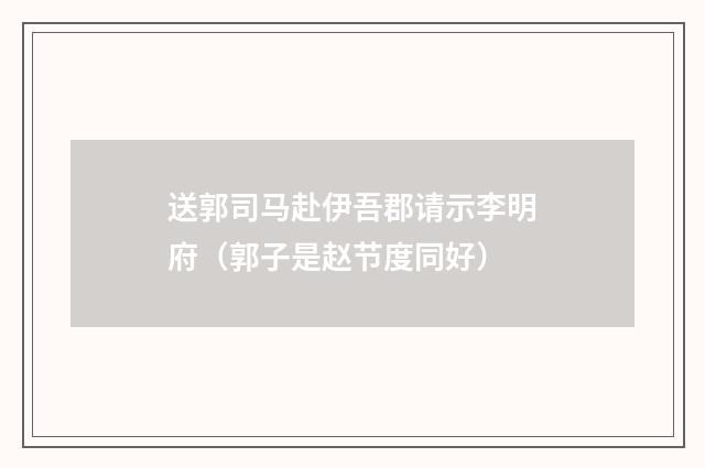 送郭司马赴伊吾郡请示李明府（郭子是赵节度同好）
